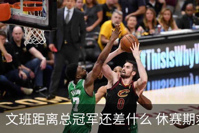 文班距离总冠军还差什么 休赛期救赎从增重开始？