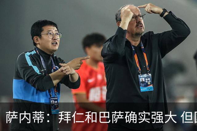 萨内蒂：拜仁和巴萨确实强大 但国米不会惧怕他们