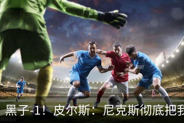 黑子-1！皮尔斯：尼克斯彻底把我打服了 你们夺冠实至名归